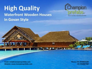 High Quality
Waterfront Wooden Houses
In Govan Style

Email: info@championprefabs.com
Website: www.championprefabs.com

Phone:+91-9449835296
+91-9449807887

 