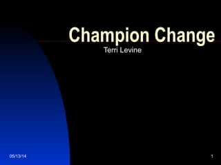 05/13/14 1
Champion Change
Terri Levine
 
