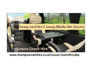 www.championcoachhire.co.uk/Luxury-CoachHire.php
Luxury Coach Hire
 