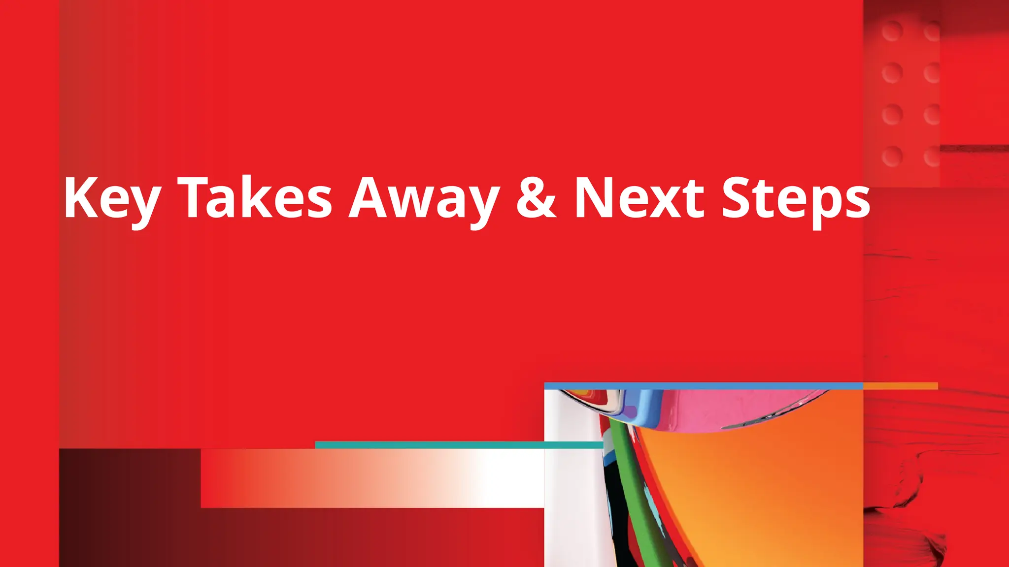 Key Takes Away & Next Steps
 