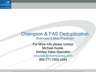 Champion & FAS Deduplication Overview & Best Practices For More Info please contact Michael Hudak  NetApp Sales Specialist [email_address] 800-771-7000 x344 