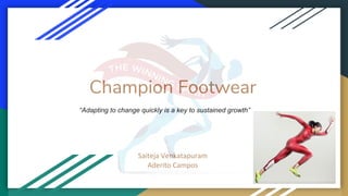 Champion Footwear
Saiteja Venkatapuram
Aderito Campos
“Adapting to change quickly is a key to sustained growth”
 