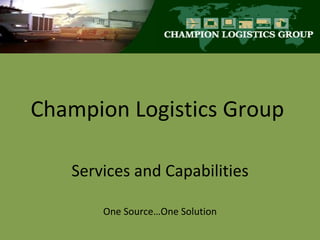 Champion Logistics Group Services and Capabilities One Source…One Solution 