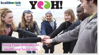 Young Essex Attitudes on
Health and Social Care
 