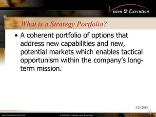 What is a Strategy Portfolio?
• A coherent portfolio of options that
address new capabilities and new,
potential markets w...