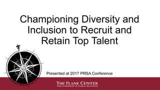 Championing Diversity and
Inclusion to Recruit and
Retain Top Talent
Presented at 2017 PRSA Conference
 