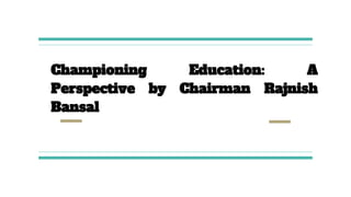 Championing Education: A
Perspective by Chairman Rajnish
Bansal
 