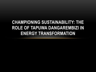 CHAMPIONING SUSTAINABILITY: THE
ROLE OF TAPUWA DANGAREMBIZI IN
ENERGY TRANSFORMATION
 