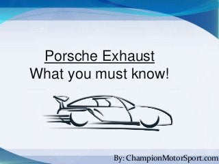 By: ChampionMotorSport.com
Porsche Exhaust
What you must know!
 