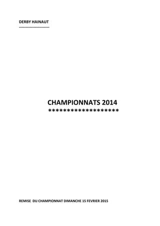 DERBY HAINAUT
-----------------------
CHAMPIONNATS 2014
*******************
REMISE DU CHAMPIONNAT DIMANCHE 15 FEVRIER 2015
 