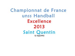 Championnat de France
unss Handball
Excellence
2013
Saint Quentin
12 EQUIPES
 