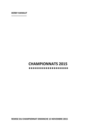 DERBY HAINAUT
----------------------
CHAMPIONNATS 2015
*******************
REMISE DU CHAMPIONNAT DIMANCHE 15 NOVEMBRE 2015
 