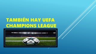 TAMBIÉN HAY UEFA
CHAMPIONS LEAGUE
 