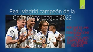Real Madrid campeón de la
Champions League 2022
POR QUÉ ES UNA
DE SUS
CONSAGRACIONE
S MÁS
ESPECTACULARES
E IMPROBABLES
DE LA HISTORIA
RECIENTE
 