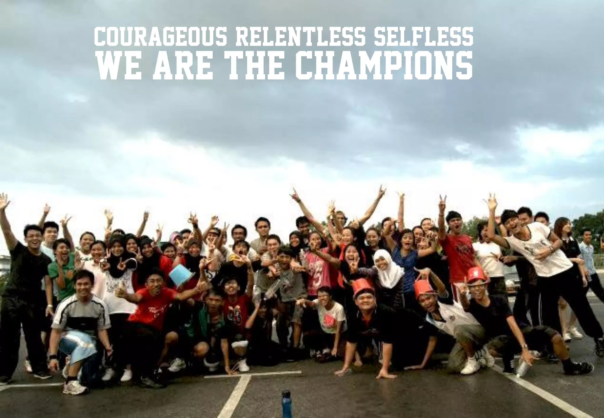 courageous, relentless, selfless
We are the champions
 