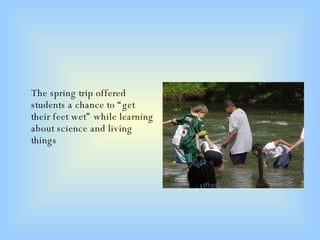 The spring trip offered students a chance to “get their feet wet” while learning about science and living things 
