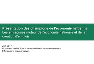 Présentation des champions de l’économie haïtienne
Les entreprises moteur de l’économie nationale et de la
création d’emplois
Juin 2017
Document réalisé à partir de recherches internet uniquement
Informations approximatives
 