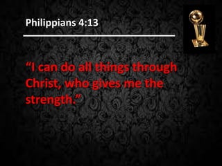 “I can do all things through
Christ, who gives me the
strength.”
Philippians 4:13
 