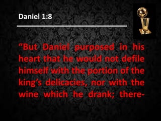 “But Daniel purposed in his
heart that he would not defile
himself with the portion of the
king’s delicacies, nor with the
wine which he drank; there-
Daniel 1:8
 