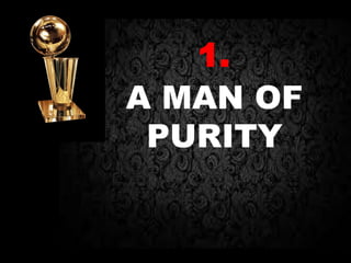 1.
A MAN OF
PURITY
 