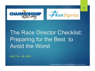 The Race Director Checklist:
Preparing for the Best to
Avoid the Worst
JULY 18 – 20, 2016
1
© Championship Racing - RunSignup Symposium July 18-20, 2016
 