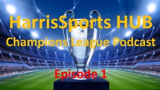 HarrisSports HUB 
Champions League Podcast 
Episode 1 
