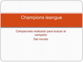 Champions leangue

Campeonato realizado para buscar al
            campeón
           Del mundo
 