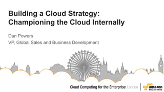 Building a Cloud Strategy:
Championing the Cloud Internally
Dan Powers
VP, Global Sales and Business Development
 