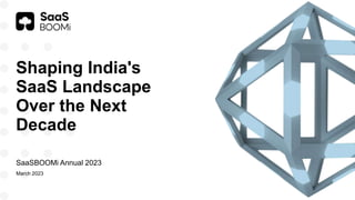 March 2023
SaaSBOOMi Annual 2023
Shaping India's
SaaS Landscape
Over the Next
Decade
 