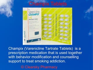 Champix Tablets
© Clearsky Pharmacy
Champix (Varenicline Tartrate Tablets) is a
prescription medication that is used together
with behavior modification and counselling
support to treat smoking addiction.
 