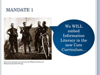 MANDATE 1 http://www.old-picture.com/crimean-war/000/pictures/General-Bosquet-giving-orders-001.jpg We WILL embed Information Literacy in the new Core Curriculum... 