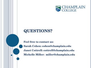 QUESTIONS? Feel free to contact us: Sarah Cohen: cohen@champlain.edu Janet Cottrell: cottrell@champlain.edu Michelle Miller:  [email_address] 