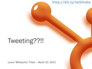 http://bit.ly/talkhubsp




Tweeting??!!

Laura “@Pistachio” Fitton – March 22, 2012
 