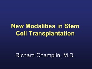 New Modalities in Stem
 Cell Transplantation


 Richard Champlin, M.D.
 