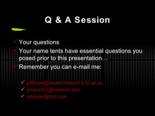 Q & A Session Your questions Your name tents have essential questions you posed prior to this presentation… Remember you can e-mail me: [email_address] [email_address] [email_address] 