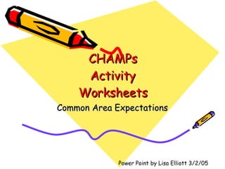 CHAMPs  Activity  Worksheets Common Area Expectations Power Point by Lisa Elliott 3/2/05 