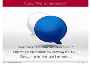 What does transformation mean to you?
Find five examples (business, everyday life, TV….)
Discuss in pairs. You have 5 minutes …
M01 - Transformational change 3/19 | 11/157
 