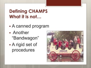 Defining CHAMPS
What it is not…
 A canned program
 Another
“Bandwagon”
 A rigid set of
procedures
 