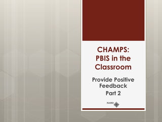 CHAMPS:
PBIS in the
Classroom
Provide Positive
Feedback
Part 2
 