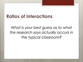 Ratios of Interactions
What is your best guess as to what
the research says actually occurs in
the typical classroom?
11
 