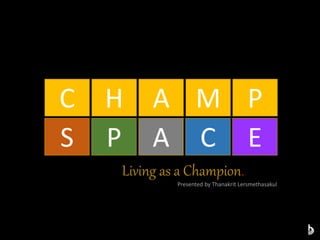 C H A M P
S P A C E
Living as a Champion.
Presented by Thanakrit Lersmethasakul
 