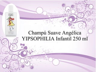Champú Suave Angélica
YIPSOPHILIA Infantil 250 ml
 