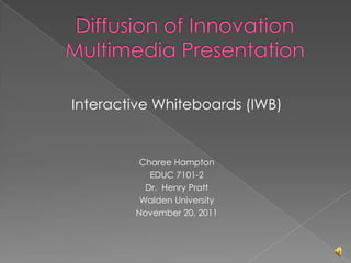 Interactive Whiteboards (IWB)


         Charee Hampton
           EDUC 7101-2
          Dr. Henry Pratt
         Walden University
        November 20, 2011
 