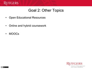 Goal 2: Other Topics 
• Open Educational Resources 
• Online and hybrid coursework 
• MOOCs 
 