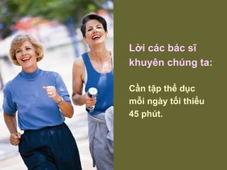 Lời các bác sĩ khuyên chúng ta: Cần tập thể dục  mỗi ngày tối thiểu 45 phút. 