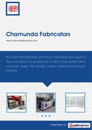 A Member of
Chamunda Fabricators
www.chamundafabricators.com
Tile Display Racks & Stands Electronic Product Stands Metal Racks Pallet Racks Industrial
Racks Slotted Angle Racks Industrial Storage Racks Record Storage Racks Tile Display Racks &
Stands Electronic Product Stands Metal Racks Pallet Racks Industrial Racks Slotted Angle
Racks Industrial Storage Racks Record Storage Racks Tile Display Racks & Stands Electronic
Product Stands Metal Racks Pallet Racks Industrial Racks Slotted Angle Racks Industrial
Storage Racks Record Storage Racks Tile Display Racks & Stands Electronic Product
Stands Metal Racks Pallet Racks Industrial Racks Slotted Angle Racks Industrial Storage
Racks Record Storage Racks Tile Display Racks & Stands Electronic Product Stands Metal
Racks Pallet Racks Industrial Racks Slotted Angle Racks Industrial Storage Racks Record
Storage Racks Tile Display Racks & Stands Electronic Product Stands Metal Racks Pallet
Racks Industrial Racks Slotted Angle Racks Industrial Storage Racks Record Storage Racks Tile
Display Racks & Stands Electronic Product Stands Metal Racks Pallet Racks Industrial
Racks Slotted Angle Racks Industrial Storage Racks Record Storage Racks Tile Display Racks &
Stands Electronic Product Stands Metal Racks Pallet Racks Industrial Racks Slotted Angle
Racks Industrial Storage Racks Record Storage Racks Tile Display Racks & Stands Electronic
Product Stands Metal Racks Pallet Racks Industrial Racks Slotted Angle Racks Industrial
Storage Racks Record Storage Racks Tile Display Racks & Stands Electronic Product
Stands Metal Racks Pallet Racks Industrial Racks Slotted Angle Racks Industrial Storage
Racks Record Storage Racks Tile Display Racks & Stands Electronic Product Stands Metal
We, Chamunda Fabricators, are eminent manufacturer and supplier of
Racks and Stands. Our products are coveted for their excellent finish,
customized design, high strength, stability, sturdiness and corrosion
resistance.
 