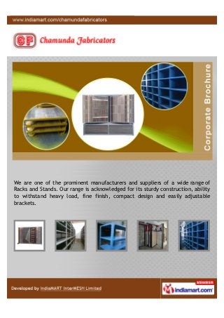 We, Chamunda Fabricators, are eminent manufacturer and supplier of Racks
and Stands. Our products are coveted for their excellent finish, customized
design, high strength, stability, sturdiness and corrosion resistance.
 