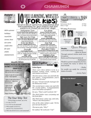 CHAMUNDICHAMUNDI
The Four-Way Test
“Of the things we think, say or do:
1. Is it the ?
2. Is it to all concerned?
3. Will it build
and ?
4. Will it be to all concerned?”
TRUTH
FAIR
GOODWILL
BETTER FRIENDSHIPS
BENEFICIAL
Quote Hanger
Annets'
Corner
With summer
holidays
round the
corner, here
are some
useful sites
for your
child's
edutainment.
Wealth:
Lost wealth makes a man miserly.
– Alfred de Musset
Through tattered clothes small vices
do appear;
Robes and Furred gowns hide all.
– Shakespeare
Wealth is a power usurped by the few,
to compel the many to labour for
their benefit.
– Shelley
No wealth can satisfy the covetous
desire of wealth.
– Jeremy Taylor
time to
celebrate
time to
celebrate
Birthdays
th
Subramanya Rao K. 14 Mar
th
Abbas S. Vagh 15 Mar
Wedding Anniversary
Ravishankar G.
& Aruna
th
17 Mar
Raian F. Irani
& Jyotsna
st
21 Mar
in a lighterin a lighter
vein!vein!
Father figure
There were three fathers to be in a
hospital waiting room, waiting for
their babies to be born.
The first nurse comes out and tells the
first father, "Congratulations you're
the father of twins!"
He says, “Great! I am the manager for
the Minnesota Twins.”
The second nurse comes out and tells
the second father, "Congratulations
you're the father of triplets!”
He says, "That's cool! I work for 3M.”
The third father runs screaming out
the front door.
The third nurse comes out, and asks,
“Where's the third father?"
One of the other fathers said, "Oh he
just ran out the door.”
The nurse asks, "Why?"
He replied, "He works for 7-Up!”
Health BitesHealth Bites
Man on the Moon?
(contributed by Rtn. Rajaram)
 