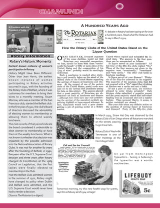 Earliest known instance of women's
participationinRotary
History Might Have Been Different.
Other than Jean Harris, the earliest
k n o w n i n s t a n c e o f w o m e n
participating in Rotary activities
occurred in 1911, with the founding of
the RotaryClub of Belfast, where it was
customary for members to bring their
wives to a monthly meeting. Stuart
Morrow, who was a member of theSan
Francisco club, started the Belfast club.
Inthefirstyearof1912,theclub'sBoard
of directors discussed the advisability
of electing women to membership or
allowing them to attend weekly
luncheons.
The club records of that period indicate
the board considered it undesirable to
elect women to membership or have
them at the weekly luncheons. What is
notknowniswhetherthatdecisionwas
impacted by the possible admission
into the National Association of Rotary
Clubs. It was not for another 80 years
after the founding of Belfast, in 1992,
five years after the U.S. SupremeCourt
decision and three years after Rotary
changed its Constitution at the 1989
Council on Legislation, that the first
ladies were finally elected to
membershipintheClub.
Had the Belfast Club admitted women
in the summer of 1912, Rotary might
have changed its policy when Dublin
and Belfast were admitted, and the
U.S. Supreme Court would never have
hadtorenderadecision.
(Source:TheRotarian'se-digest)
Rotary InformationRotary Information
A debateinRotaryhasbeengoingonforover
a hundred years. Read what the Rotarian had
tosayinMarch1914.
In March 1914, Straw Hat Day was observed by the
RotaryClub of San Diego where all Rotarians marched
on the streets wearing
hugestrawhats.
RotaryClubofNashville
Tennessee in one of
their meetings at the
HermitageHotel.
A n a d f r o m R e m i n g t o n
Typewriters… Seeing is believing!–
the typewriter was a wonder
machinethen.
Tomorrow morning, try this new health soap for 5cents,
saysthisLifebuoyadof1914vintage!
RI President with the
President of India
A Hundred Years Ago
Rotary's Historic Moments
VICTORY over
POLIO
 