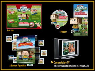 Hot Site                       Stopper




                        Comercial de TV
  Álbum de Figurinhas   http://www.youtube.com/watch?v=cwtuBfSALVE
 